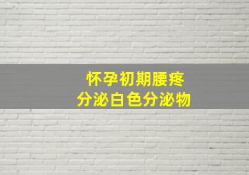 怀孕初期腰疼分泌白色分泌物