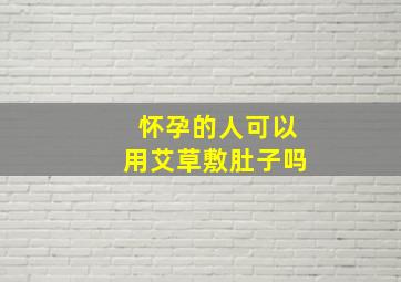 怀孕的人可以用艾草敷肚子吗