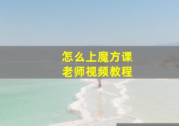 怎么上魔方课老师视频教程