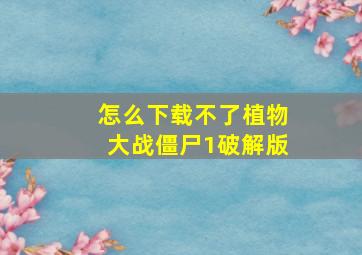 怎么下载不了植物大战僵尸1破解版