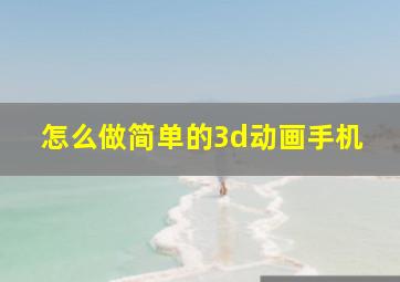 怎么做简单的3d动画手机