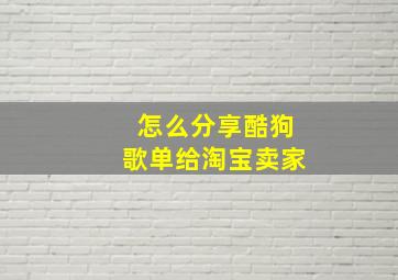 怎么分享酷狗歌单给淘宝卖家