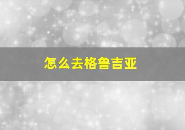 怎么去格鲁吉亚