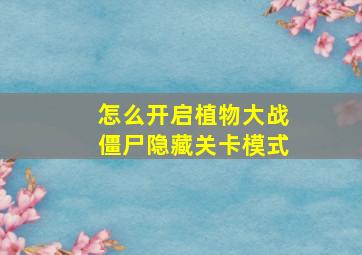 怎么开启植物大战僵尸隐藏关卡模式