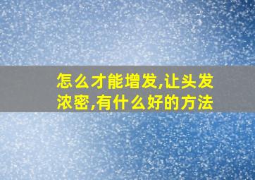 怎么才能增发,让头发浓密,有什么好的方法