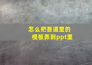 怎么把吾道里的模板弄到ppt里