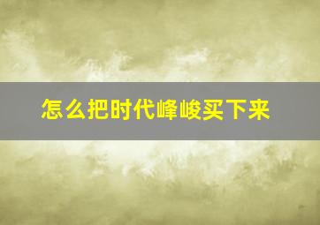 怎么把时代峰峻买下来