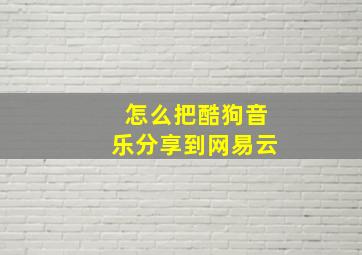 怎么把酷狗音乐分享到网易云