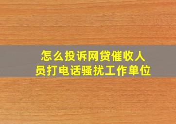 怎么投诉网贷催收人员打电话骚扰工作单位