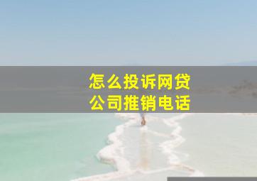 怎么投诉网贷公司推销电话