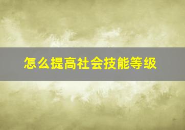 怎么提高社会技能等级