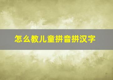 怎么教儿童拼音拼汉字