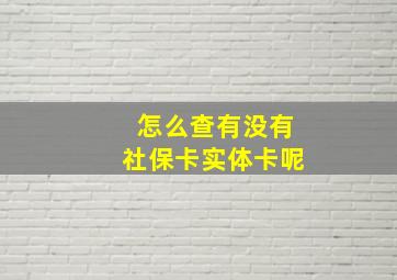 怎么查有没有社保卡实体卡呢