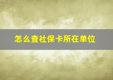 怎么查社保卡所在单位