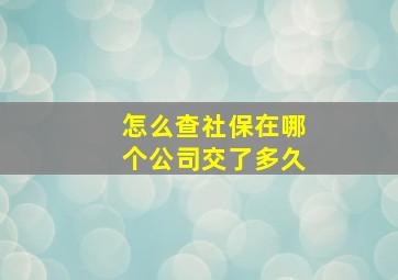 怎么查社保在哪个公司交了多久