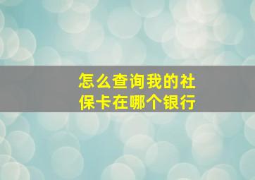 怎么查询我的社保卡在哪个银行