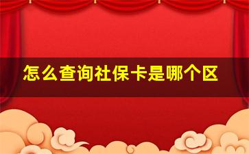 怎么查询社保卡是哪个区