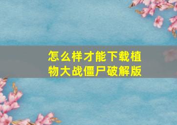 怎么样才能下载植物大战僵尸破解版