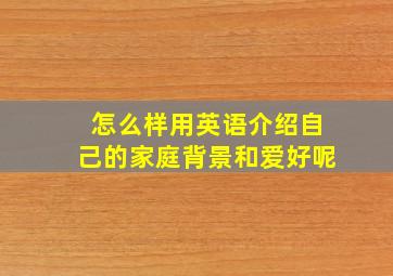 怎么样用英语介绍自己的家庭背景和爱好呢