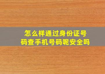 怎么样通过身份证号码查手机号码呢安全吗