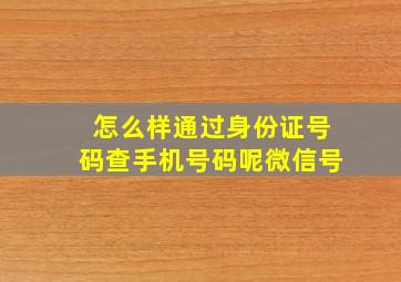 怎么样通过身份证号码查手机号码呢微信号