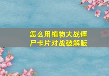 怎么用植物大战僵尸卡片对战破解版