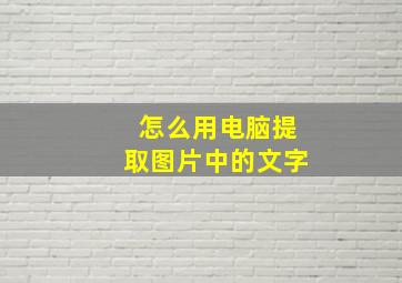 怎么用电脑提取图片中的文字