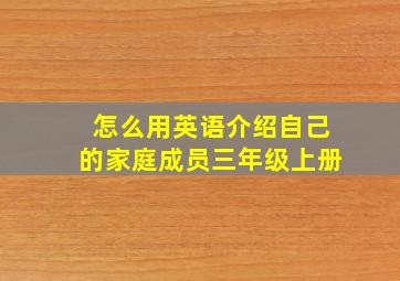 怎么用英语介绍自己的家庭成员三年级上册