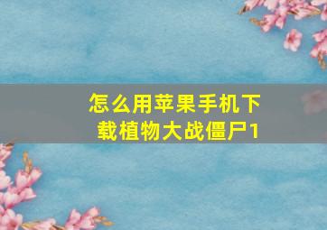 怎么用苹果手机下载植物大战僵尸1