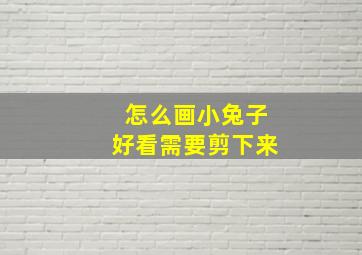 怎么画小兔子好看需要剪下来