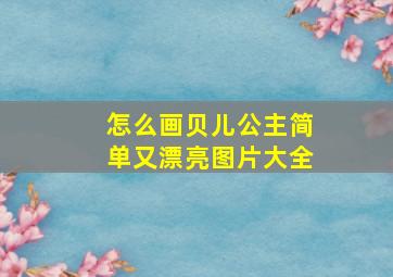 怎么画贝儿公主简单又漂亮图片大全