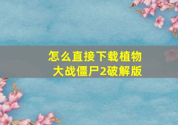 怎么直接下载植物大战僵尸2破解版