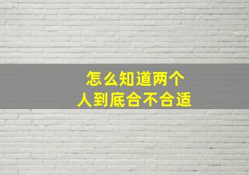 怎么知道两个人到底合不合适