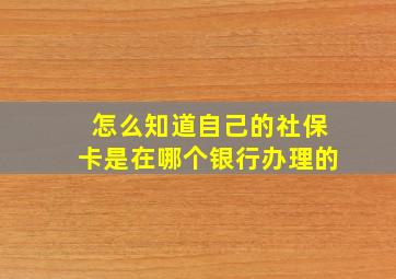 怎么知道自己的社保卡是在哪个银行办理的