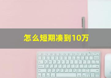 怎么短期凑到10万