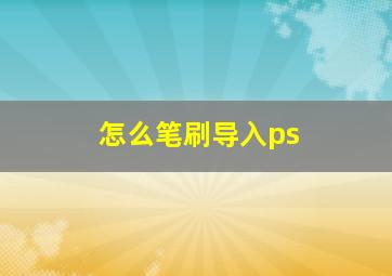 怎么笔刷导入ps