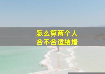 怎么算两个人合不合适结婚