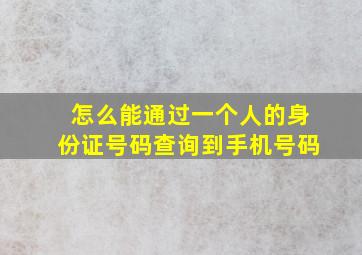 怎么能通过一个人的身份证号码查询到手机号码