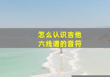 怎么认识吉他六线谱的音符