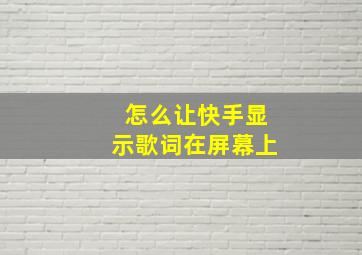 怎么让快手显示歌词在屏幕上