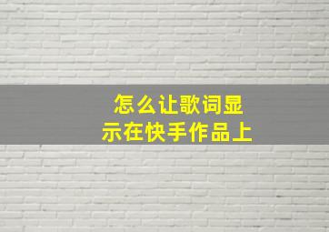 怎么让歌词显示在快手作品上