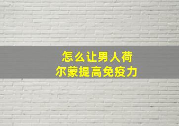 怎么让男人荷尔蒙提高免疫力