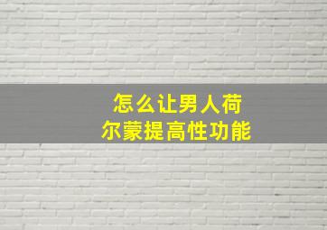 怎么让男人荷尔蒙提高性功能