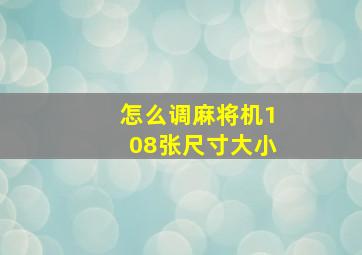 怎么调麻将机108张尺寸大小