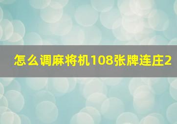 怎么调麻将机108张牌连庄2