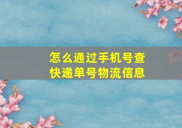 怎么通过手机号查快递单号物流信息