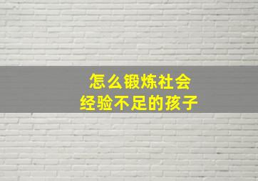 怎么锻炼社会经验不足的孩子