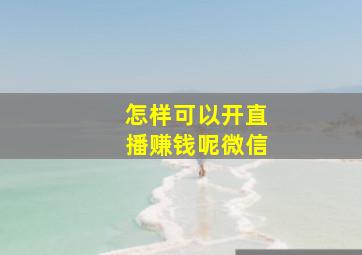 怎样可以开直播赚钱呢微信