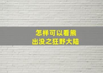 怎样可以看熊出没之狂野大陆