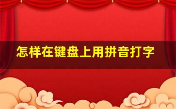 怎样在键盘上用拼音打字